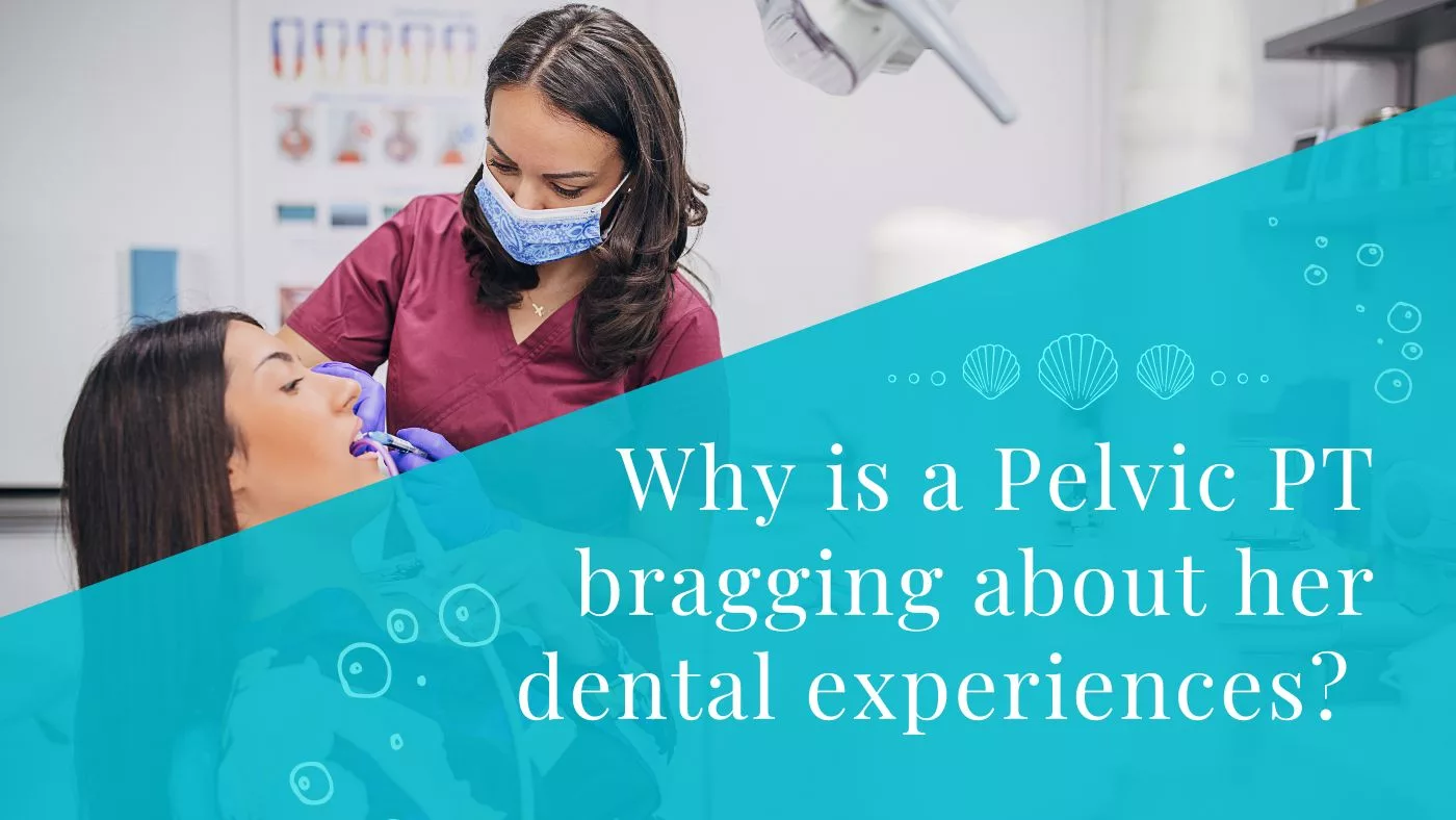 Why is a Pelvic PT bragging about her dental experiences